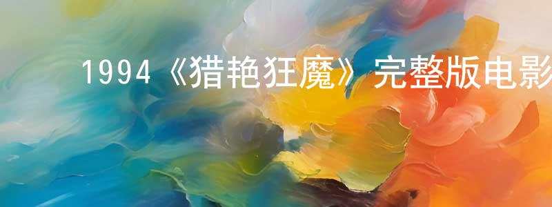 蔡依玲的动漫综艺大全,1994《猎艳狂魔》完整版电影/在线观看/百度云-美剧天堂